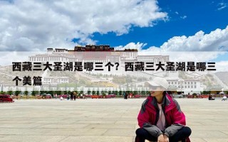 西藏三大圣湖是哪三个？西藏三大圣湖是哪三个美篇