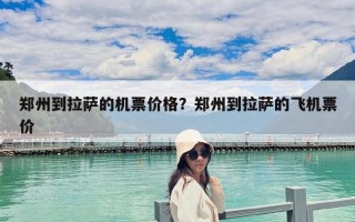 郑州到拉萨的机票价格？郑州到拉萨的飞机票价