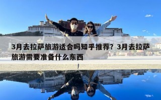 3月去拉萨旅游适合吗知乎推荐？3月去拉萨旅游需要准备什么东西
