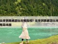 北京到西藏游玩攻略路线？北京到西藏游玩攻略路线图