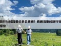 旅行社线路报价表去西藏？西藏当地的旅行社报价