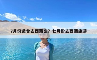 7月份适合去西藏么？七月份去西藏旅游
