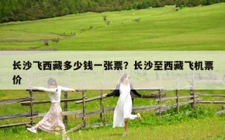 长沙飞西藏多少钱一张票？长沙至西藏飞机票价