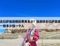 去拉萨旅游跟团费用多少？旅游团去拉萨旅游一般多少钱一个人