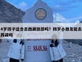 4岁孩子适合去西藏旅游吗？四岁小朋友能去西藏吗