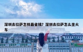 深圳去拉萨怎样最省钱？深圳去拉萨怎么坐火车