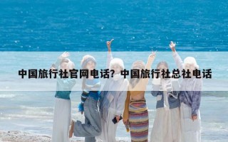 中国旅行社官网电话？中国旅行社总社电话