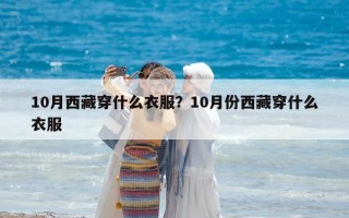 10月西藏穿什么衣服？10月份西藏穿什么衣服