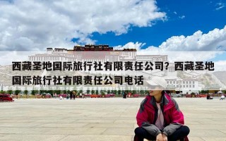 西藏圣地国际旅行社有限责任公司？西藏圣地国际旅行社有限责任公司电话