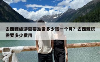 去西藏旅游需要准备多少钱一个月？去西藏玩需要多少费用