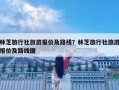 林芝旅行社旅游报价及路线？林芝旅行社旅游报价及路线图