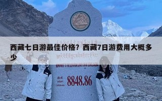 西藏七日游最佳价格？西藏7日游费用大概多少