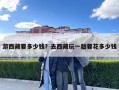 游西藏要多少钱？去西藏玩一趟要花多少钱
