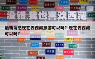 最新消息现在去西藏旅游可以吗？现在去西藏可以吗?