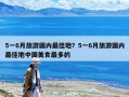 5一6月旅游国内最佳地？5一6月旅游国内最佳地中国美食最多的