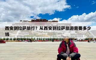 西安到拉萨旅行？从西安到拉萨旅游需要多少钱