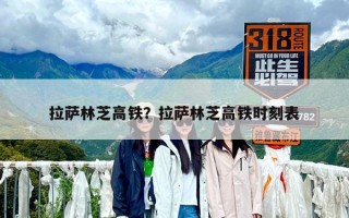 拉萨林芝高铁？拉萨林芝高铁时刻表