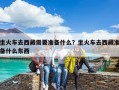 坐火车去西藏需要准备什么？坐火车去西藏准备什么东西