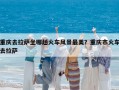 重庆去拉萨坐哪趟火车风景最美？重庆市火车去拉萨