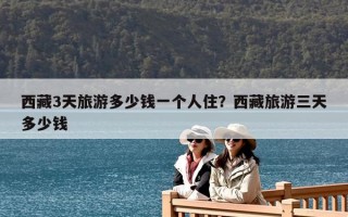 西藏3天旅游多少钱一个人住？西藏旅游三天多少钱