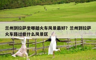 兰州到拉萨坐哪趟火车风景最好？兰州到拉萨火车路过些什么风景区