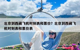 北京到西藏飞机时刻表和票价？北京到西藏飞机时刻表和票价表