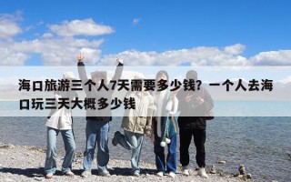 海口旅游三个人7天需要多少钱？一个人去海口玩三天大概多少钱