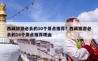 西藏旅游必去的10个景点推荐？西藏旅游必去的10个景点推荐理由