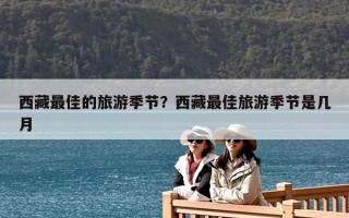 西藏最佳的旅游季节？西藏最佳旅游季节是几月