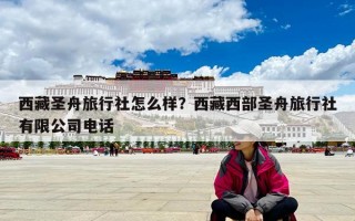 西藏圣舟旅行社怎么样？西藏西部圣舟旅行社有限公司电话