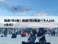西藏7天6晚？西藏7天6晚游一个人2280贵吗?
