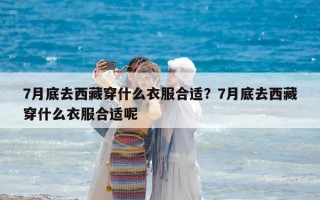 7月底去西藏穿什么衣服合适？7月底去西藏穿什么衣服合适呢