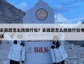 去旅游怎么找旅行社？去旅游怎么找旅行社电话