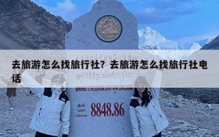 去旅游怎么找旅行社？去旅游怎么找旅行社电话