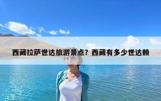 西藏拉萨世达旅游景点？西藏有多少世达赖