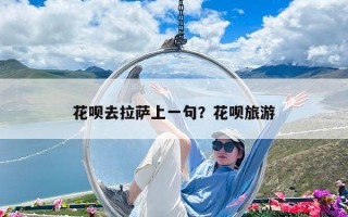 花呗去拉萨上一句？花呗旅游