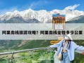 阿里南线旅游攻略？阿里南线全程多少公里