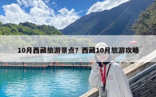10月西藏旅游景点？西藏10月旅游攻略