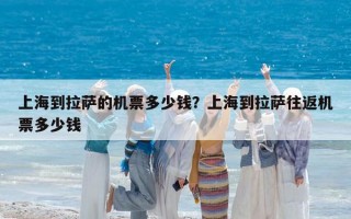 上海到拉萨的机票多少钱？上海到拉萨往返机票多少钱