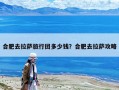 合肥去拉萨旅行团多少钱？合肥去拉萨攻略