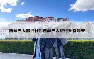 西藏三大旅行社？西藏三大旅行社有哪些