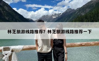 林芝旅游线路推荐？林芝旅游线路推荐一下