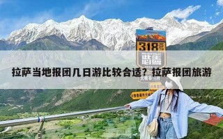 拉萨当地报团几日游比较合适？拉萨报团旅游