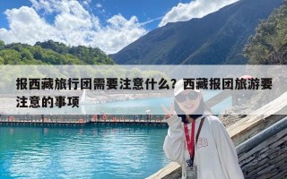 报西藏旅行团需要注意什么？西藏报团旅游要注意的事项
