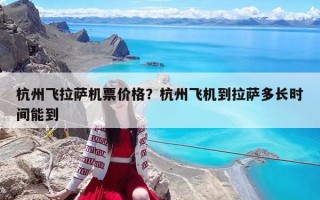 杭州飞拉萨机票价格？杭州飞机到拉萨多长时间能到