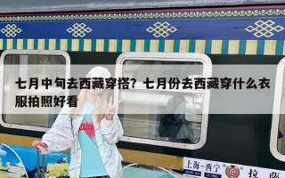 七月中旬去西藏穿搭？七月份去西藏穿什么衣服拍照好看