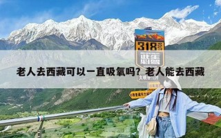 老人去西藏可以一直吸氧吗？老人能去西藏