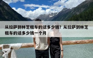 从拉萨到林芝租车的话多少钱？从拉萨到林芝租车的话多少钱一个月