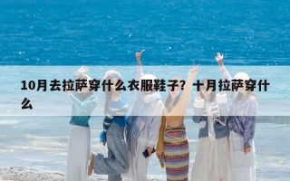 10月去拉萨穿什么衣服鞋子？十月拉萨穿什么