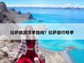 拉萨旅游淡季路线？拉萨旅行旺季